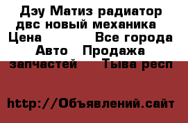 Дэу Матиз радиатор двс новый механика › Цена ­ 2 100 - Все города Авто » Продажа запчастей   . Тыва респ.